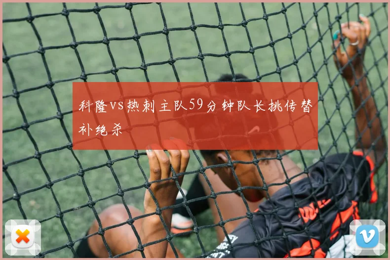 科隆vs热刺主队59分钟队长挑传替补绝杀