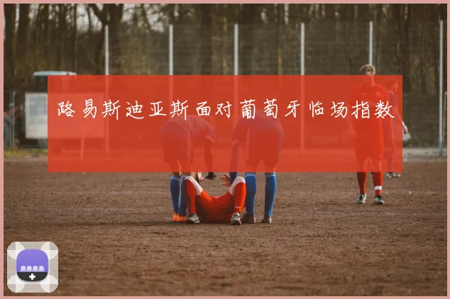 路易斯迪亚斯面对葡萄牙临场指数
