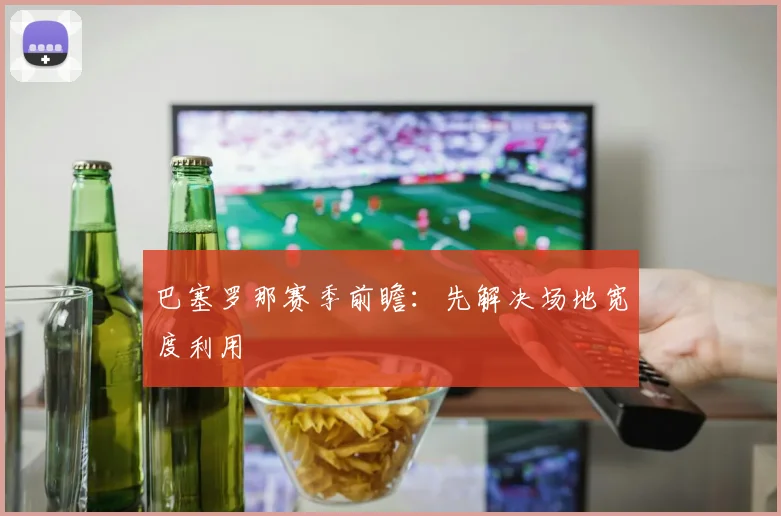 巴塞罗那赛季前瞻：先解决场地宽度利用