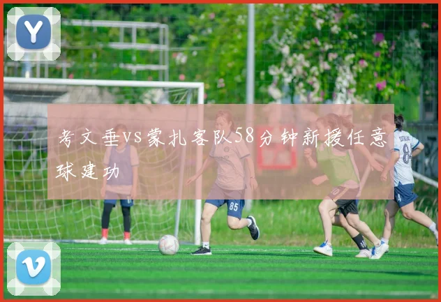 考文垂vs蒙扎客队58分钟新援任意球建功