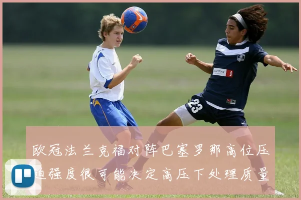 欧冠法兰克福对阵巴塞罗那高位压迫强度很可能决定高压下处理质量