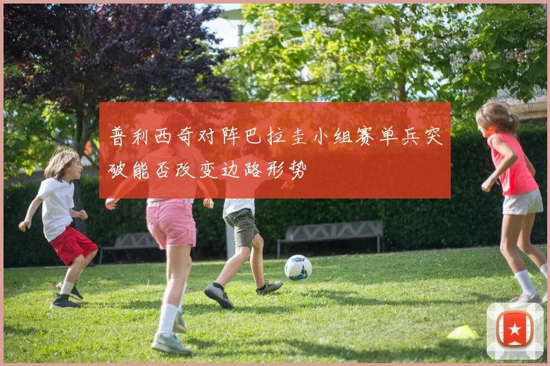 普利西奇对阵巴拉圭小组赛单兵突破能否改变边路形势