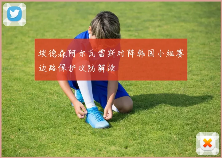 埃德森阿尔瓦雷斯对阵韩国小组赛边路保护攻防解读