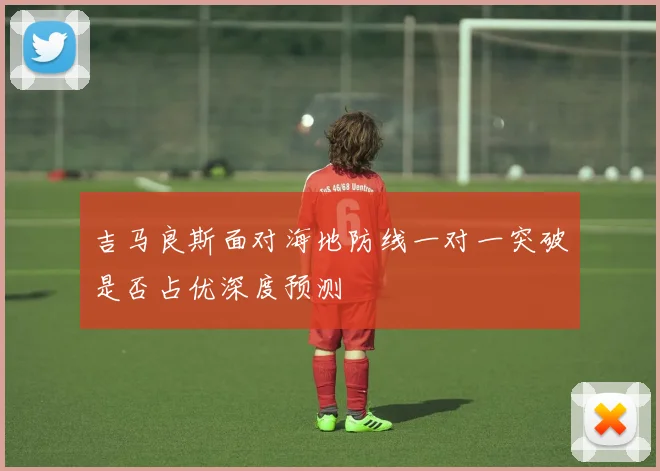 吉马良斯面对海地防线一对一突破是否占优深度预测