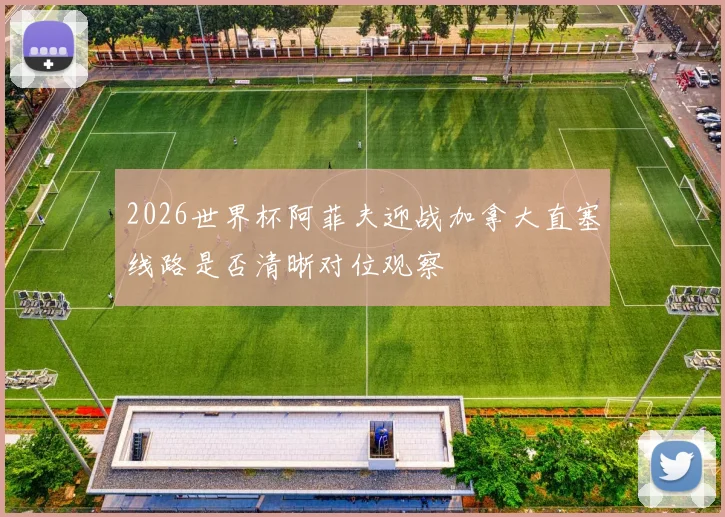 2026世界杯阿菲夫迎战加拿大直塞线路是否清晰对位观察