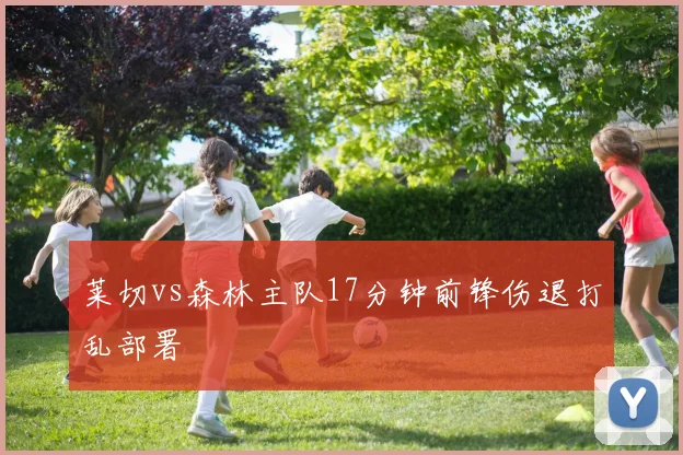 莱切vs森林主队17分钟前锋伤退打乱部署