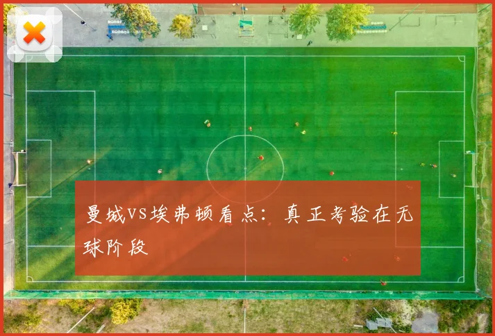 曼城vs埃弗顿看点：真正考验在无球阶段