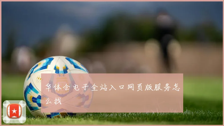 华体会电子全站入口网页版服务怎么找