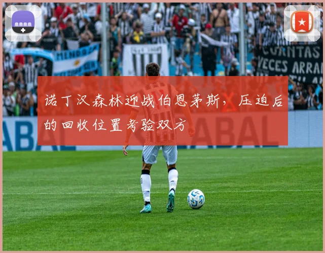 诺丁汉森林迎战伯恩茅斯，压迫后的回收位置考验双方