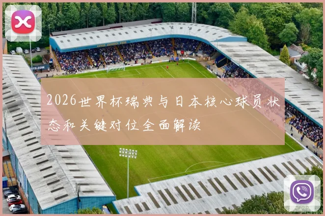 2026世界杯瑞典与日本核心球员状态和关键对位全面解读
