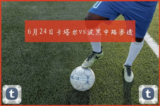 6月24日卡塔尔vs波黑中路渗透