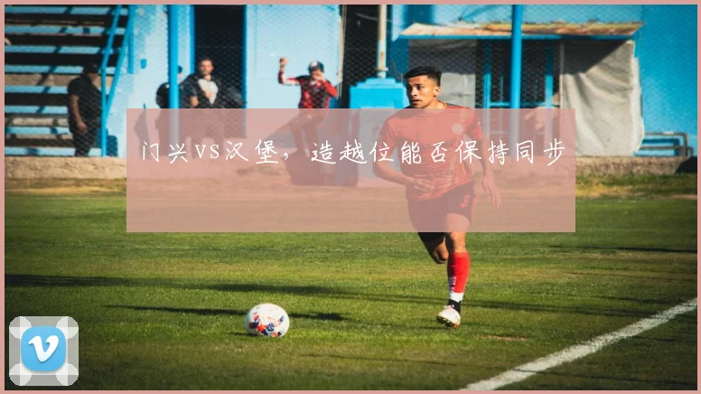 门兴vs汉堡,造越位能否保持同步