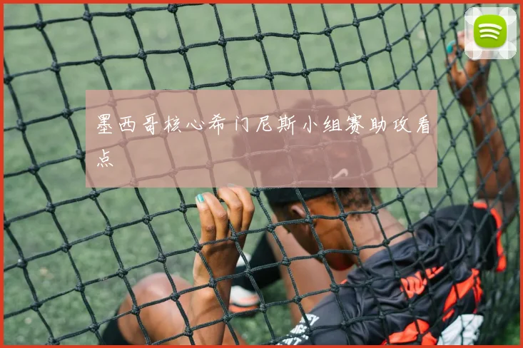 墨西哥核心希门尼斯小组赛助攻看点
