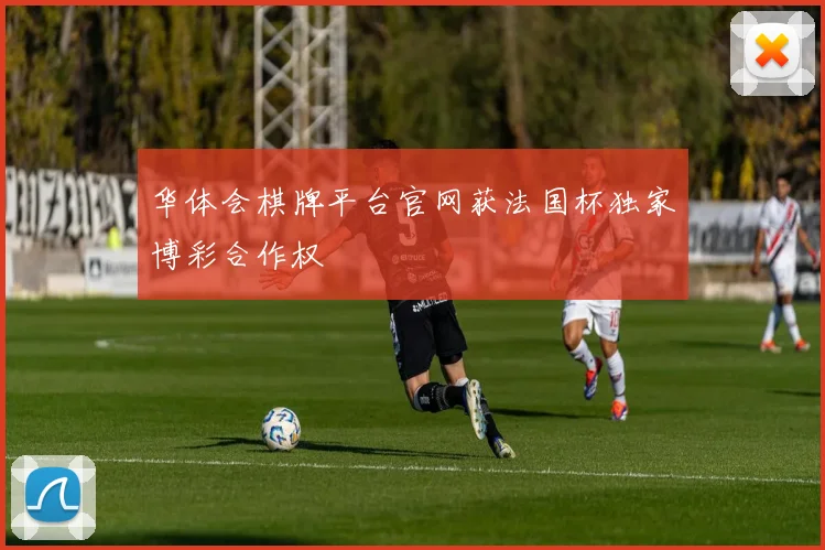 华体会棋牌平台官网获法国杯独家博彩合作权