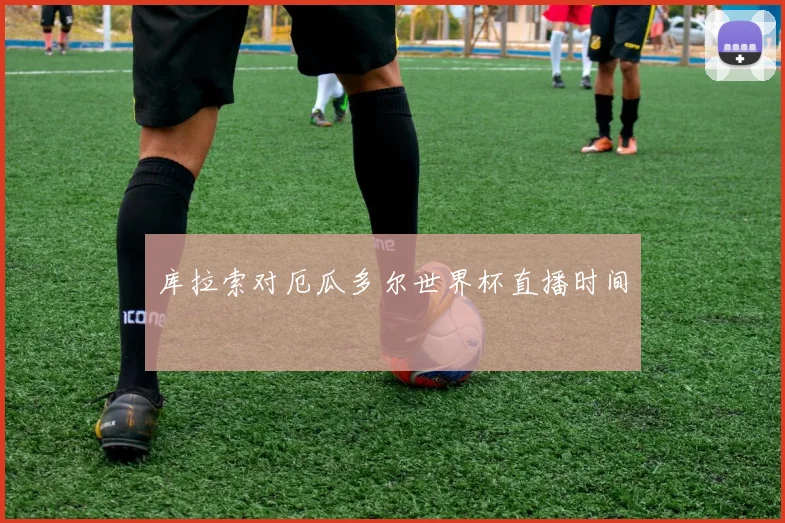 库拉索对厄瓜多尔世界杯直播时间