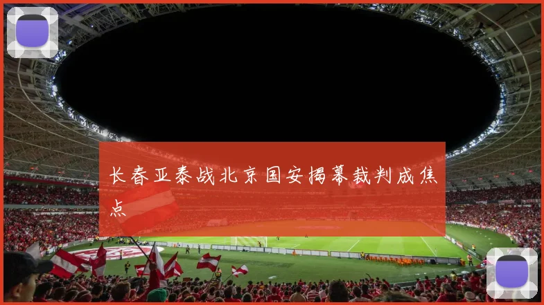 长春亚泰战北京国安揭幕裁判成焦点