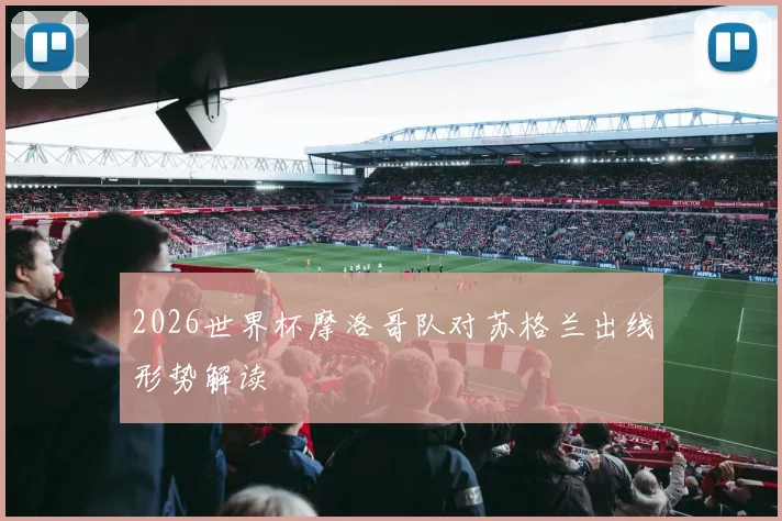 2026世界杯摩洛哥队对苏格兰出线形势解读
