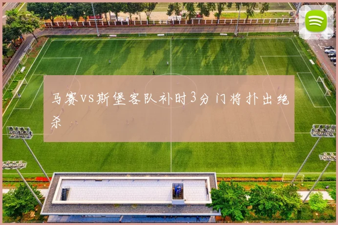 马赛vs斯堡客队补时3分门将扑出绝杀