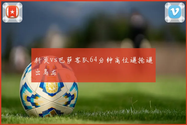 科莫vs巴萨客队64分钟高位逼抢逼出乌龙