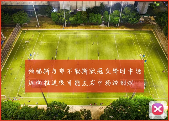 帕福斯与那不勒斯欧冠交锋时中场纵向推进很可能左右中场控制权