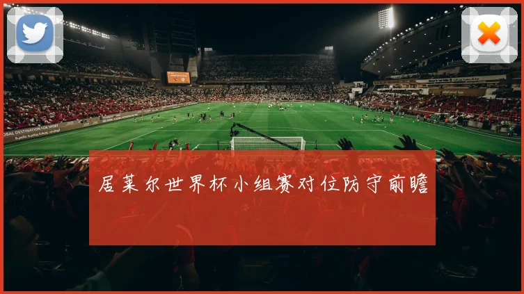居莱尔世界杯小组赛对位防守前瞻