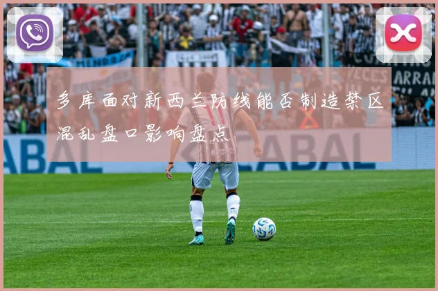 多库面对新西兰防线能否制造禁区混乱盘口影响盘点