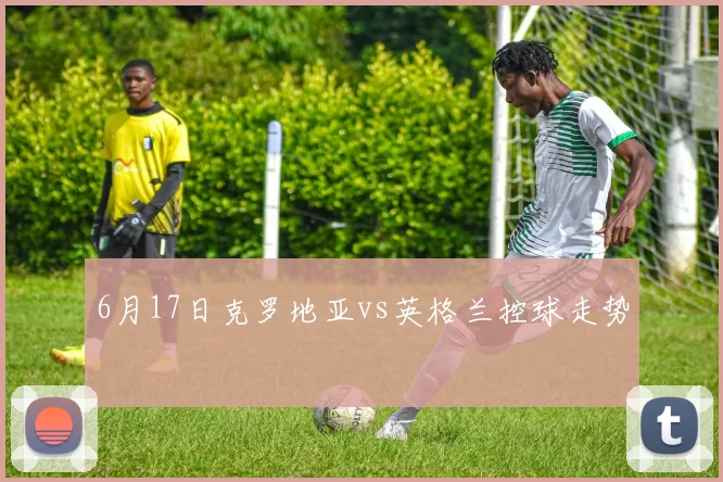 6月17日克罗地亚vs英格兰控球走势