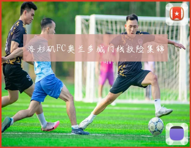 洛杉矶FC奥兰多城门线救险集锦