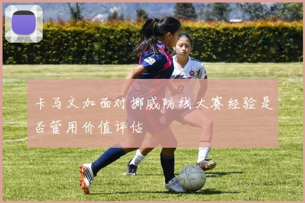 卡马文加面对挪威防线大赛经验是否管用价值评估
